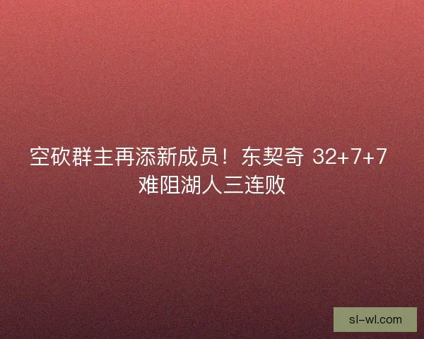 空砍群主再添新成员！东契奇 32+7+7 难阻湖人三连败