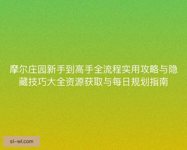 摩尔庄园新手到高手全流程实用攻略与隐藏技巧大全资源获取与每日规划指南