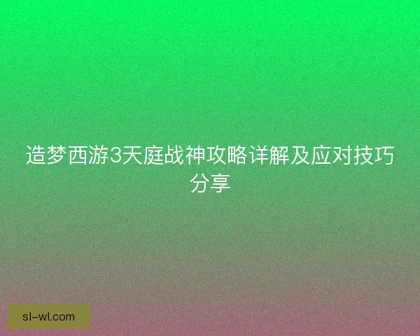 造梦西游3天庭战神攻略详解及应对技巧分享