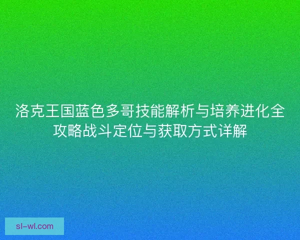 洛克王国蓝色多哥技能解析与培养进化全攻略战斗定位与获取方式详解