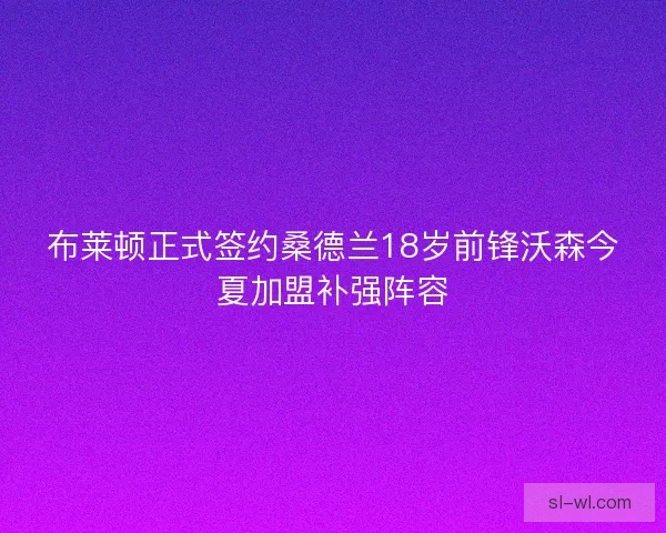 布莱顿正式签约桑德兰18岁前锋沃森今夏加盟补强阵容