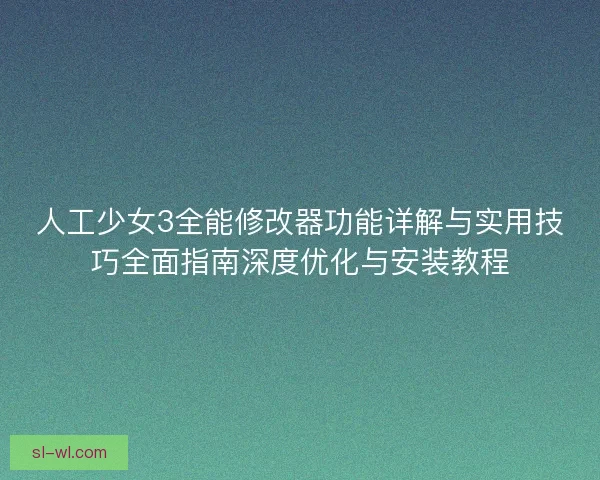 人工少女3全能修改器功能详解与实用技巧全面指南深度优化与安装教程