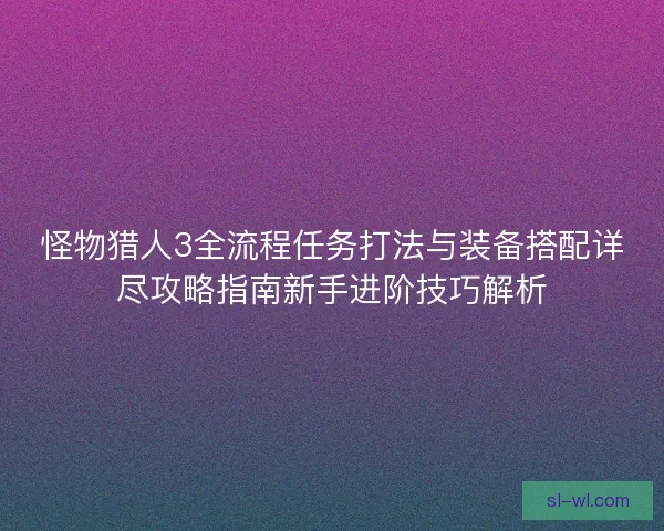 怪物猎人3全流程任务打法与装备搭配详尽攻略指南新手进阶技巧解析