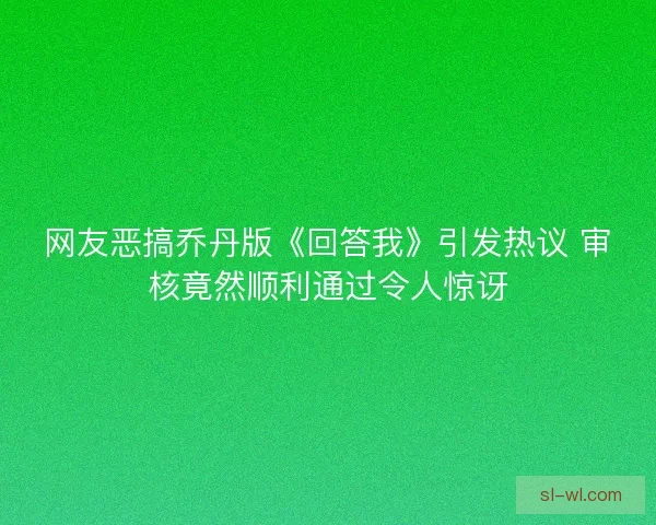 网友恶搞乔丹版《回答我》引发热议 审核竟然顺利通过令人惊讶