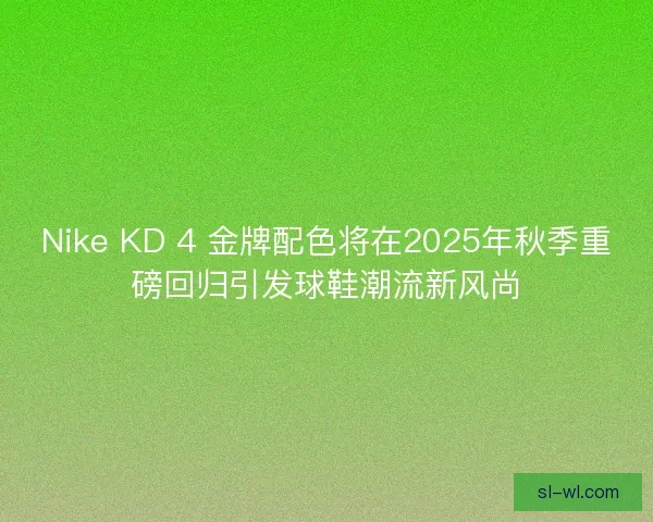 Nike KD 4 金牌配色将在2025年秋季重磅回归引发球鞋潮流新风尚