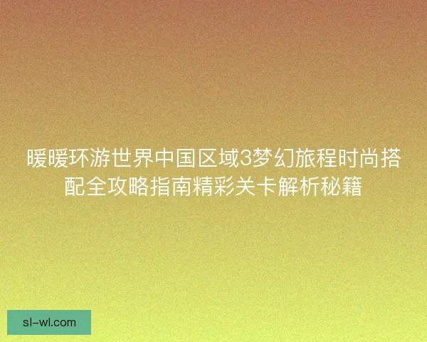 暖暖环游世界中国区域3梦幻旅程时尚搭配全攻略指南精彩关卡解析秘籍