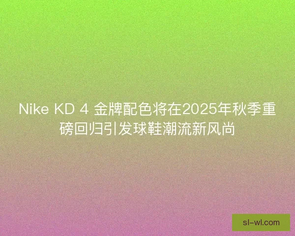 Nike KD 4 金牌配色将在2025年秋季重磅回归引发球鞋潮流新风尚