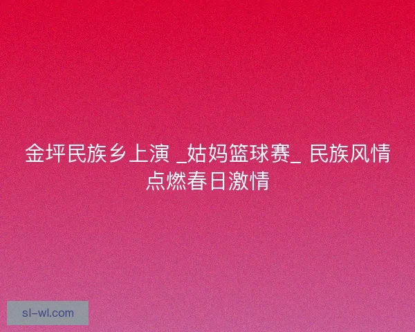 金坪民族乡上演 _姑妈篮球赛_ 民族风情点燃春日激情