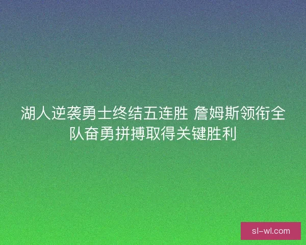 湖人逆袭勇士终结五连胜 詹姆斯领衔全队奋勇拼搏取得关键胜利