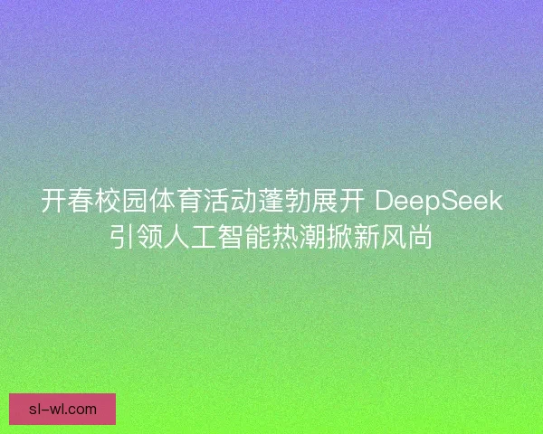 开春校园体育活动蓬勃展开 DeepSeek引领人工智能热潮掀新风尚
